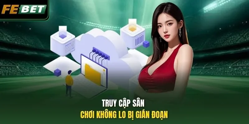 Truy cập sân chơi không lo bị gián đoạn