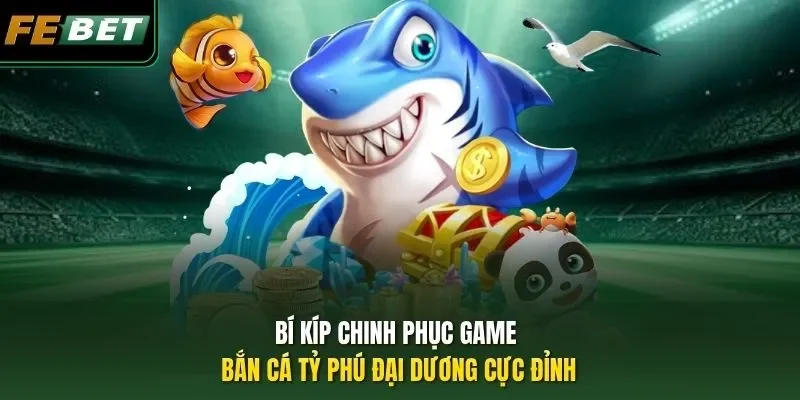 Bí kíp chinh phục game Bắn Cá Tỷ Phú Đại Dương cực đỉnh