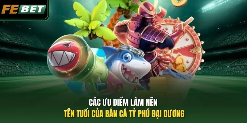 Các ưu điểm làm nên tên tuổi của Bắn Cá Tỷ Phú Đại Dương