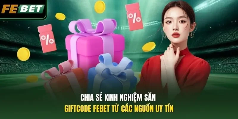Chia sẻ kinh nghiệm săn Giftcode FEBET từ các nguồn uy tín