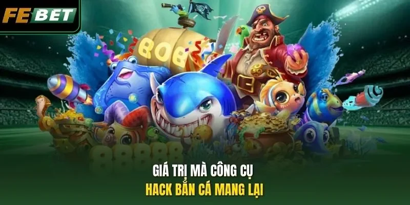 Giá trị mà công cụ hack bắn cá mang lại