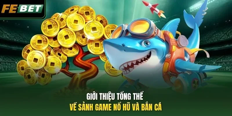 Giới thiệu tổng thể về sảnh game nổ hũ và bắn cá