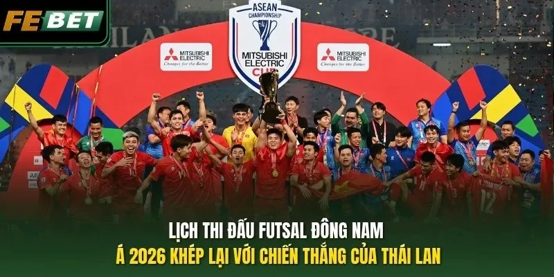 Lịch thi đấu futsal Đông Nam Á 2026 khép lại với chiến thắng của Thái Lan