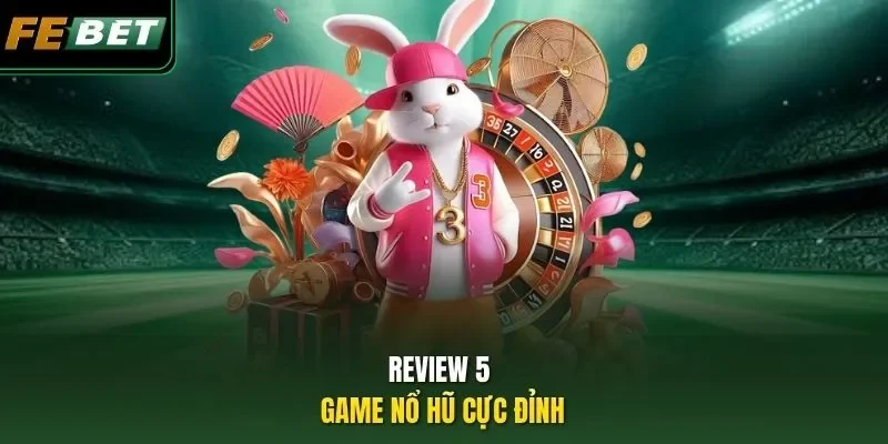 Review 5 game nổ hũ cực đỉnh