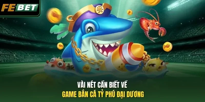 Vài nét cần biết về game Bắn Cá Tỷ Phú Đại Dương